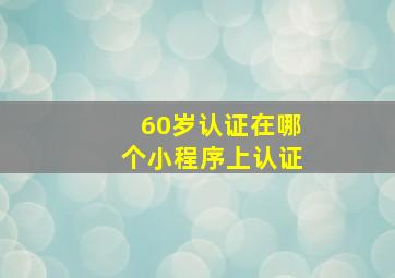 60岁认证在哪个小程序上认证