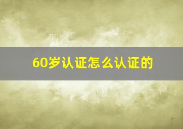 60岁认证怎么认证的