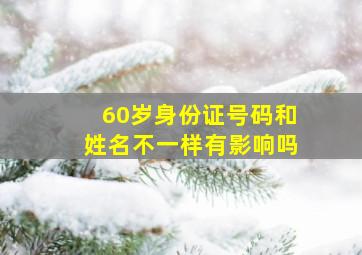 60岁身份证号码和姓名不一样有影响吗