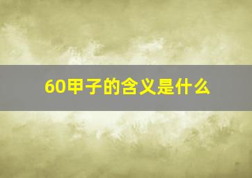 60甲子的含义是什么