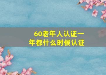 60老年人认证一年都什么时候认证