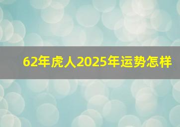 62年虎人2025年运势怎样