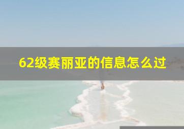 62级赛丽亚的信息怎么过