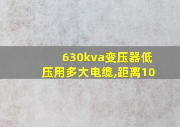 630kva变压器低压用多大电缆,距离10