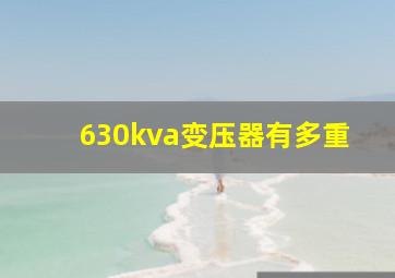 630kva变压器有多重