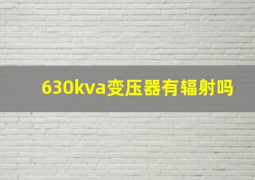 630kva变压器有辐射吗