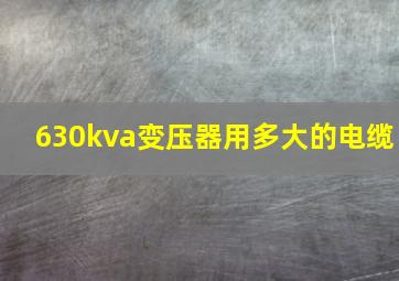 630kva变压器用多大的电缆