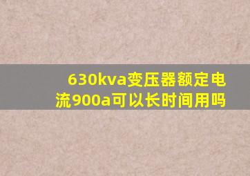 630kva变压器额定电流900a可以长时间用吗