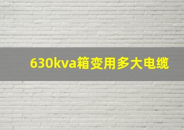 630kva箱变用多大电缆