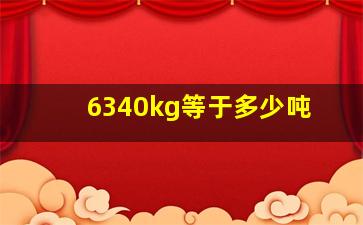 6340kg等于多少吨