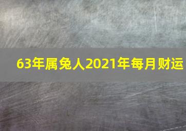 63年属兔人2021年每月财运