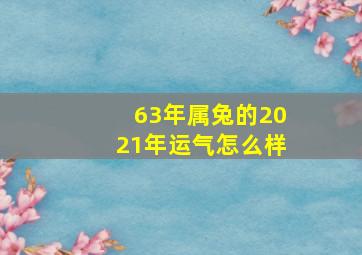 63年属兔的2021年运气怎么样