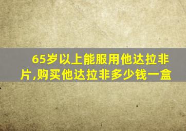 65岁以上能服用他达拉非片,购买他达拉非多少钱一盒