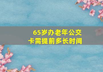 65岁办老年公交卡需提前多长时间