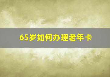 65岁如何办理老年卡