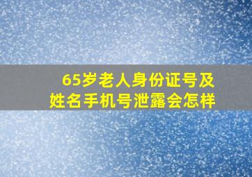 65岁老人身份证号及姓名手机号泄露会怎样