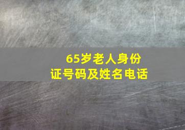 65岁老人身份证号码及姓名电话