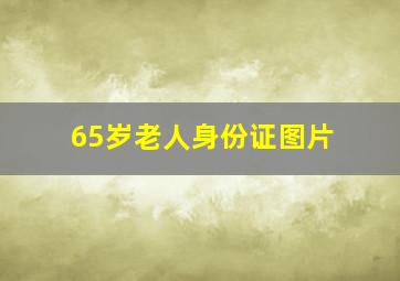 65岁老人身份证图片