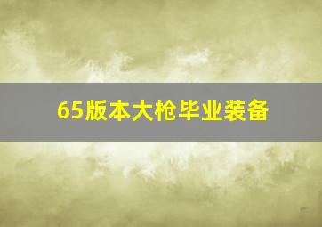 65版本大枪毕业装备