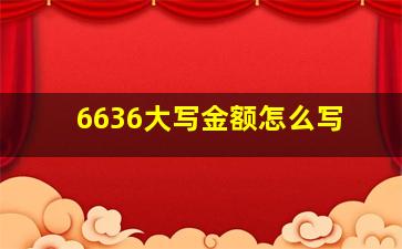 6636大写金额怎么写