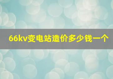 66kv变电站造价多少钱一个