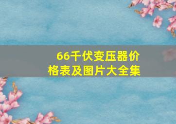 66千伏变压器价格表及图片大全集