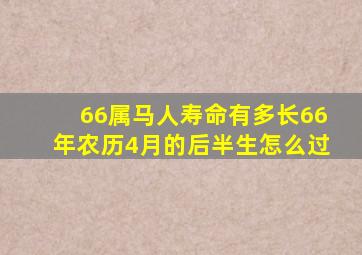 66属马人寿命有多长66年农历4月的后半生怎么过