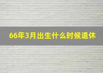 66年3月出生什么时候退休