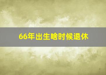 66年出生啥时候退休