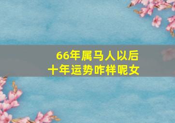 66年属马人以后十年运势咋样呢女