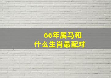 66年属马和什么生肖最配对