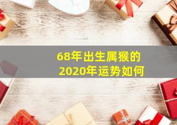 68年出生属猴的2020年运势如何