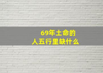 69年土命的人五行里缺什么