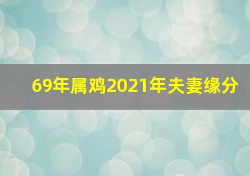 69年属鸡2021年夫妻缘分