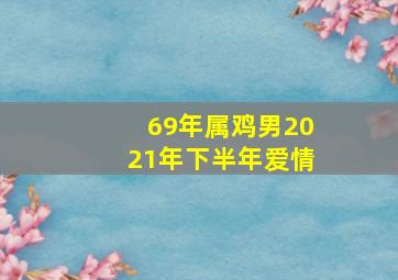 69年属鸡男2021年下半年爱情