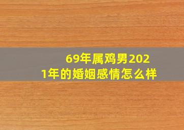 69年属鸡男2021年的婚姻感情怎么样