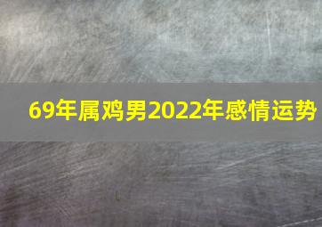 69年属鸡男2022年感情运势