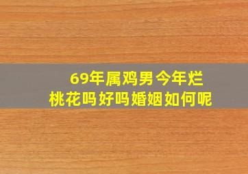 69年属鸡男今年烂桃花吗好吗婚姻如何呢