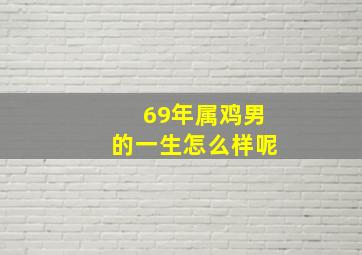 69年属鸡男的一生怎么样呢