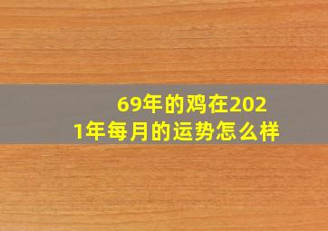 69年的鸡在2021年每月的运势怎么样