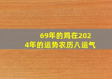 69年的鸡在2024年的运势农历八运气