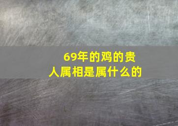 69年的鸡的贵人属相是属什么的