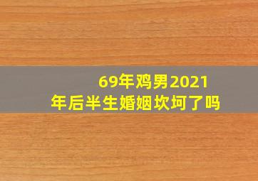 69年鸡男2021年后半生婚姻坎坷了吗