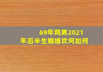 69年鸡男2021年后半生婚姻坎坷如何