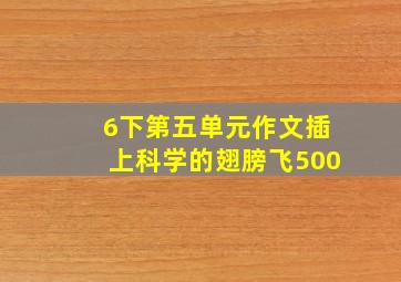 6下第五单元作文插上科学的翅膀飞500