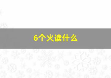 6个火读什么