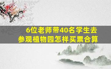 6位老师带40名学生去参观植物园怎样买票合算