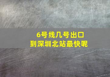 6号线几号出口到深圳北站最快呢