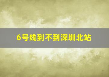 6号线到不到深圳北站