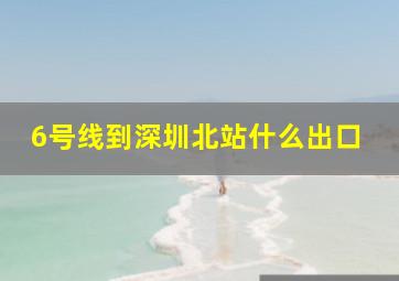 6号线到深圳北站什么出口